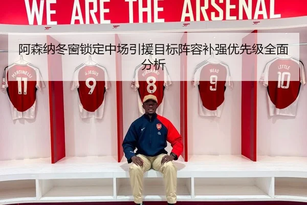 阿森纳冬窗锁定中场引援目标阵容补强优先级全面分析