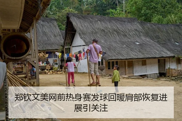 郑钦文美网前热身赛发球回暖肩部恢复进展引关注
