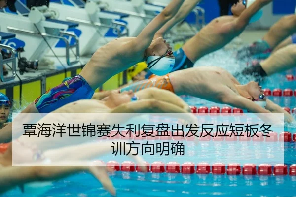 覃海洋世锦赛失利复盘出发反应短板冬训方向明确